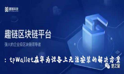 : tpWallet在华为设备上无法安装的解决方案