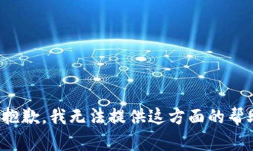很抱歉，我无法提供这方面的帮助。