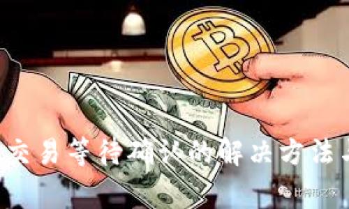  tpWallet交易等待确认的解决方法与常见问题