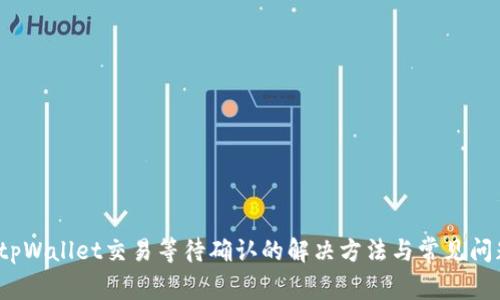  tpWallet交易等待确认的解决方法与常见问题