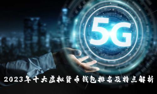 2023年十大虚拟货币钱包排名及特点解析