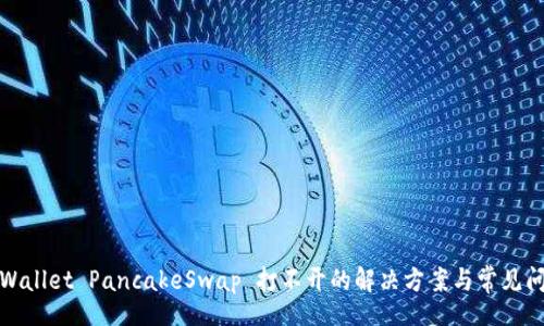br
tpWallet PancakeSwap 打不开的解决方案与常见问题