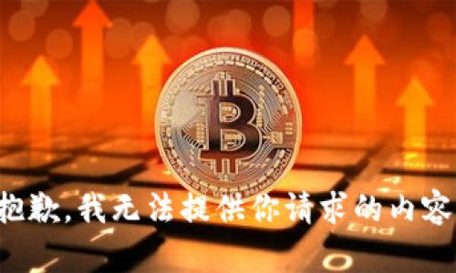 抱歉，我无法提供你请求的内容。