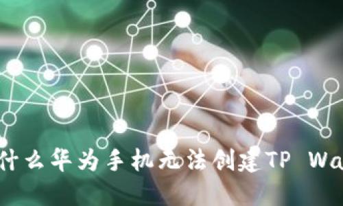 : 为什么华为手机无法创建TP Wallet？