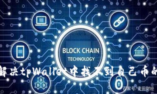 如何解决tpWallet中找不到自己币的问题