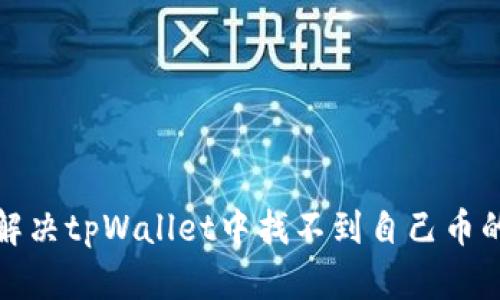 如何解决tpWallet中找不到自己币的问题