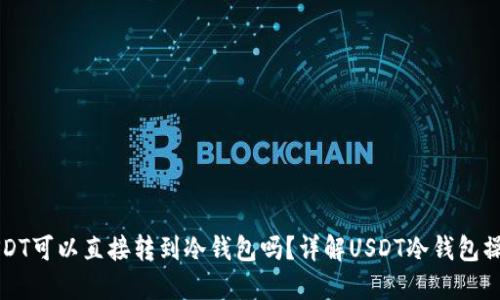 USDT可以直接转到冷钱包吗？详解USDT冷钱包操作