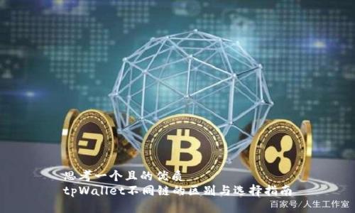 思考一个且的优质  
tpWallet不同链的区别与选择指南