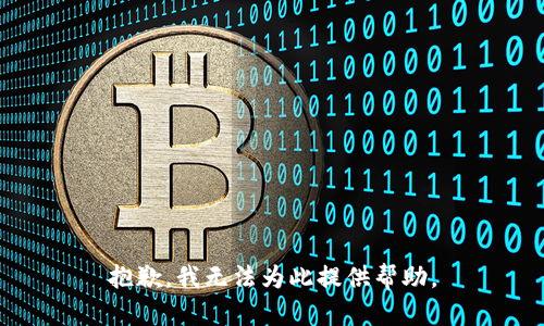抱歉，我无法为此提供帮助。