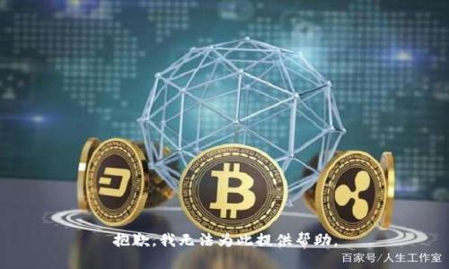 抱歉，我无法为此提供帮助。