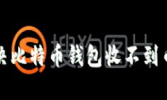 如何解决比特币钱包收不到币的问题