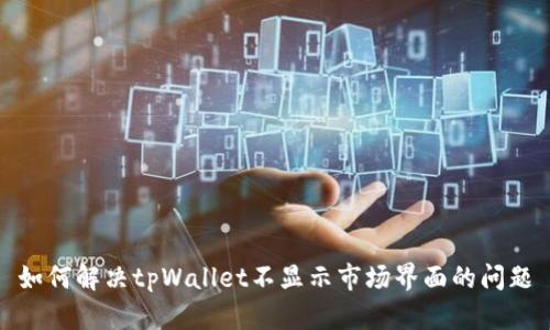 如何解决tpWallet不显示市场界面的问题