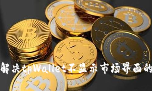 如何解决tpWallet不显示市场界面的问题