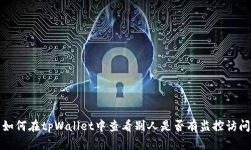 如何在tpWallet中查看别人是否有监控访问