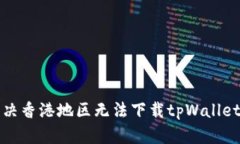 如何解决香港地区无法下载tpWallet的问题