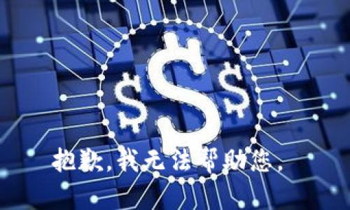 抱歉，我无法帮助您。 