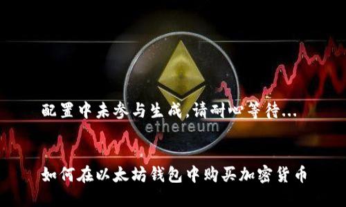 配置中未参与生成，请耐心等待...


如何在以太坊钱包中购买加密货币