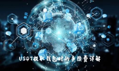 USDT提取钱包时的手续费详解