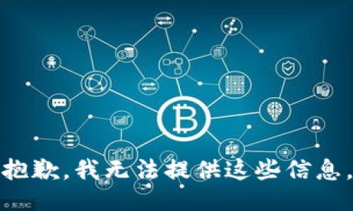 抱歉，我无法提供这些信息。