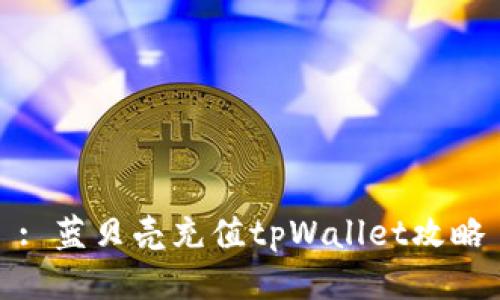 : 蓝贝壳充值tpWallet攻略