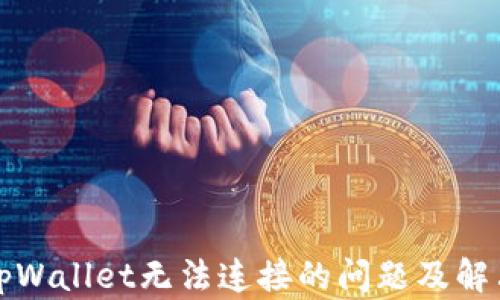 
下载tpWallet无法连接的问题及解决方案