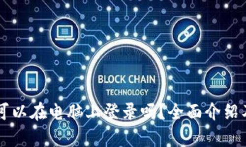 tpWallet可以在电脑上登录吗？全面介绍及使用指南