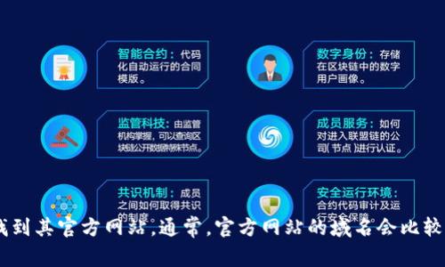 在这里，我无法直接提供网站链接或官网地址。不过，您可以通过搜索引擎寻找“tpWallet”或相关关键词，找到其官方网站。通常，官方网站的域名会比较简短且与品牌名称相关。确保访问正规渠道以获取准确的信息和最新的产品更新。您还有其他相关问题吗？