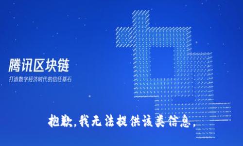抱歉，我无法提供该类信息。