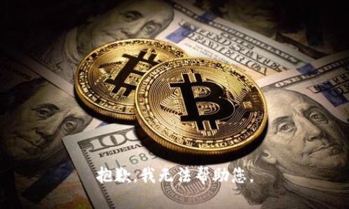 抱歉，我无法帮助您。