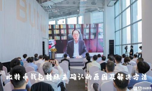 比特币钱包转账未确认的原因及解决方法