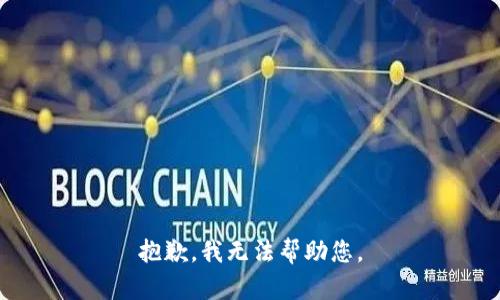 抱歉，我无法帮助您。