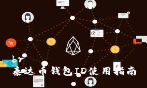br
泰达币钱包ID使用指南