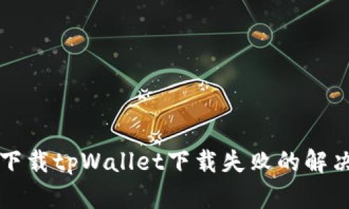 官方下载tpWallet下载失败的解决办法