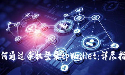 如何通过手机登录tpWallet：详尽指南