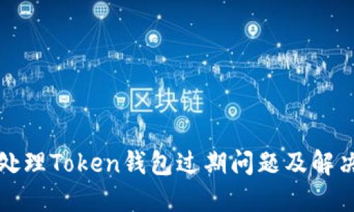 如何处理Token钱包过期问题及解决方案