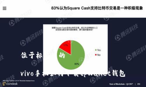位于标签内的

vivo手机如何下载tpWallet钱包