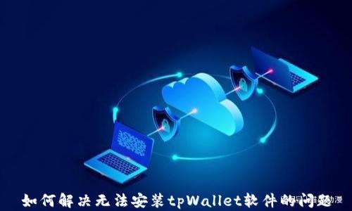 
如何解决无法安装tpWallet软件的问题
