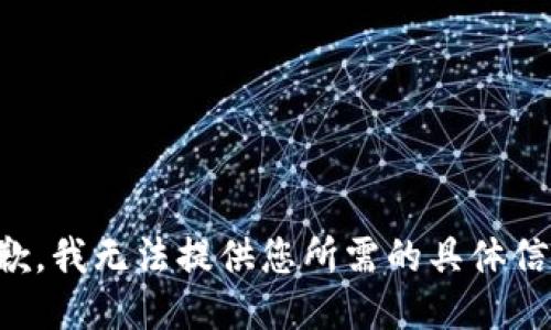 抱歉，我无法提供您所需的具体信息。