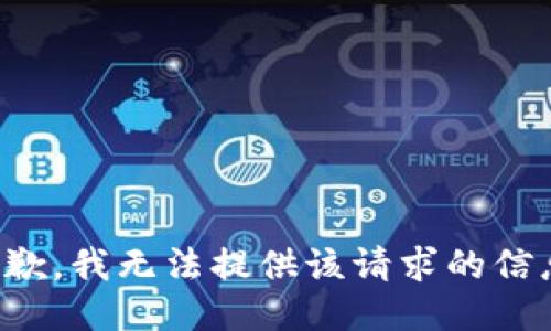 抱歉，我无法提供该请求的信息。