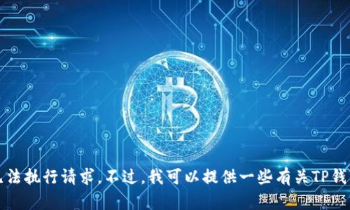 抱歉，我无法执行请求。不过，我可以提供一些有关TP钱包的信息。