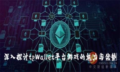 深入探讨tpWallet平台游戏的魅力与优势
