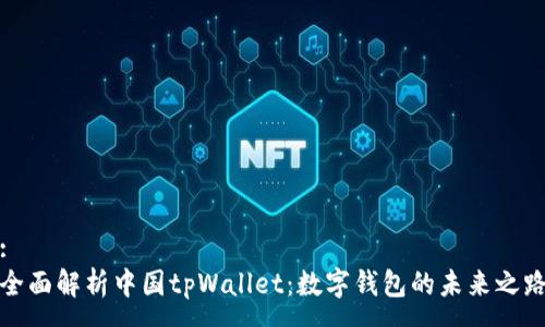 :
全面解析中国tpWallet：数字钱包的未来之路