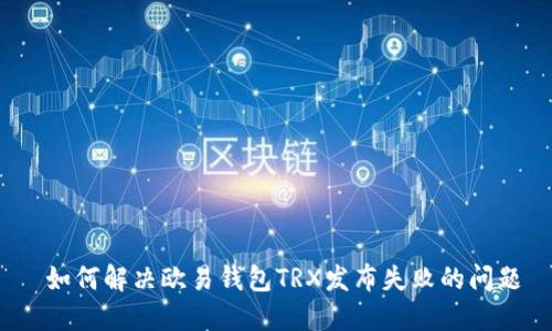  如何解决欧易钱包TRX发布失败的问题