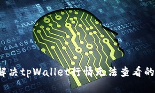如何解决tpWallet行情无法查看的问题？