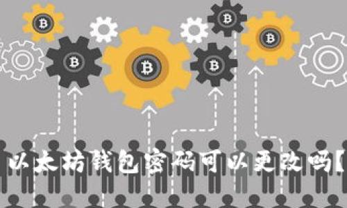 以太坊钱包密码可以更改吗？