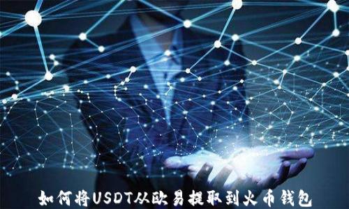 
如何将USDT从欧易提取到火币钱包