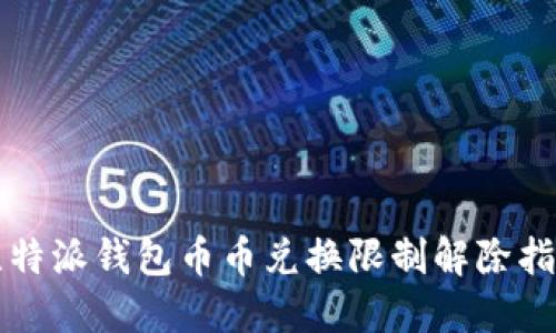 比特派钱包币币兑换限制解除指南