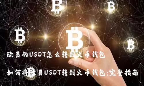 欧易的USDT怎么转到火币钱包

如何将欧易USDT转到火币钱包：完整指南