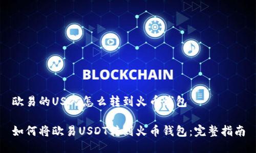欧易的USDT怎么转到火币钱包

如何将欧易USDT转到火币钱包：完整指南