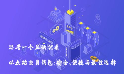 思考一个且的优质

以太坊交易钱包：安全、便捷与最佳选择
